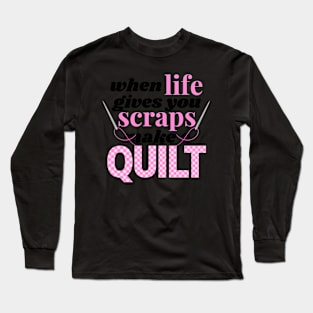 When Life Gives You Scraps Make A Quilt Long Sleeve T-Shirt